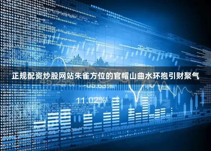 正规配资炒股网站朱雀方位的官帽山曲水环抱引财聚气