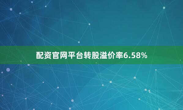 配资官网平台转股溢价率6.58%