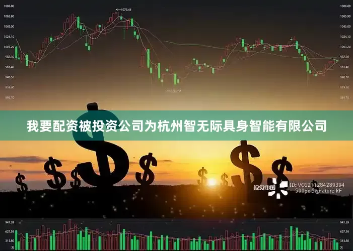 我要配资被投资公司为杭州智无际具身智能有限公司