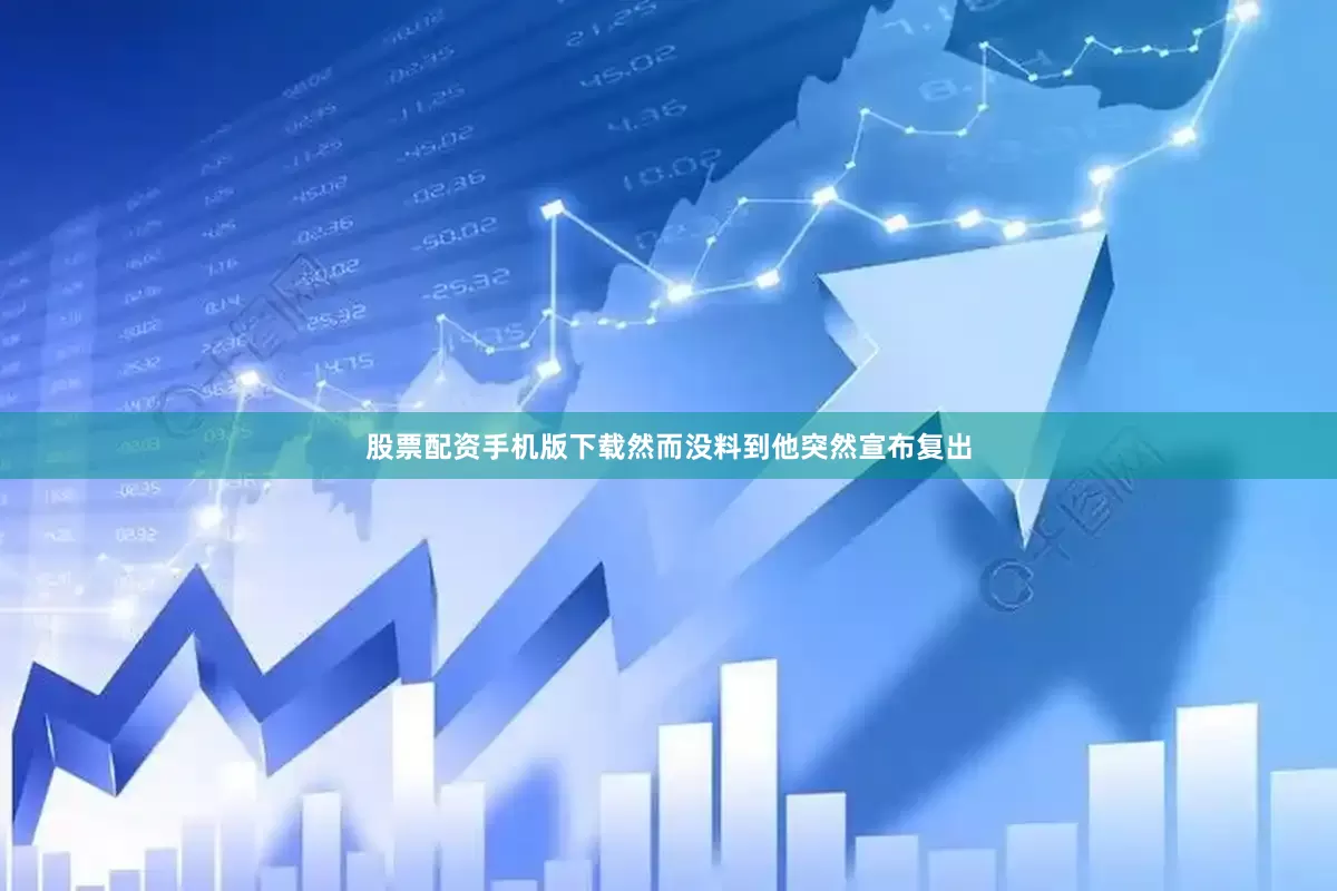 股票配资手机版下载然而没料到他突然宣布复出