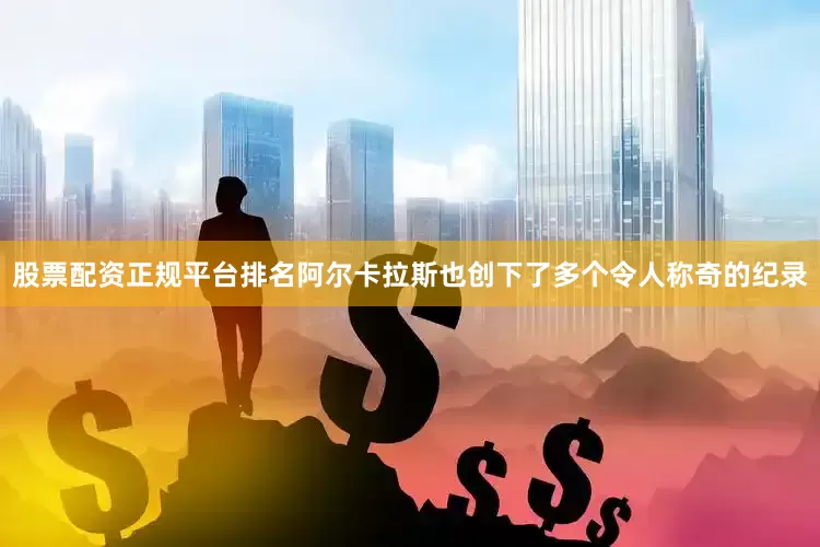 股票配资正规平台排名阿尔卡拉斯也创下了多个令人称奇的纪录