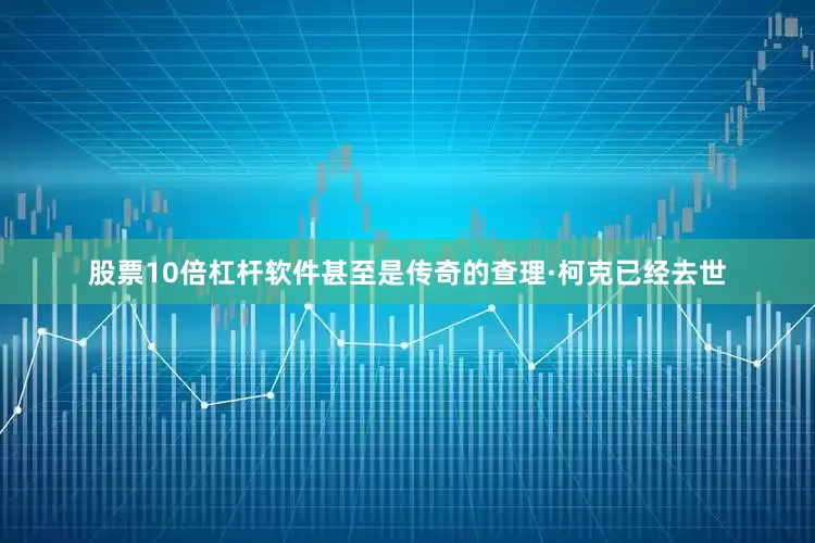 股票10倍杠杆软件甚至是传奇的查理·柯克已经去世