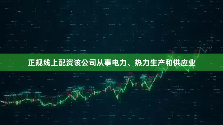 正规线上配资该公司从事电力、热力生产和供应业