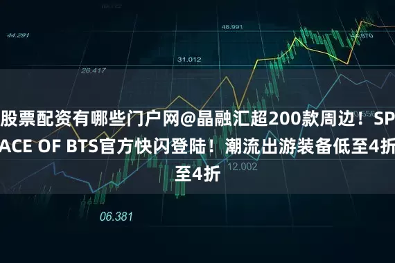 股票配资有哪些门户网@晶融汇超200款周边！SPACE OF BTS官方快闪登陆！潮流出游装备低至4折